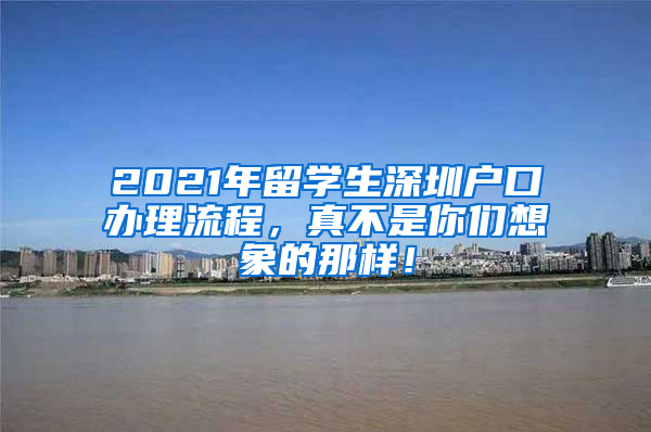 2021年留学生深圳户口办理流程，真不是你们想象的那样！