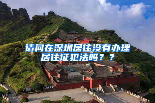 请问在深圳居住没有办理居住证犯法吗？？