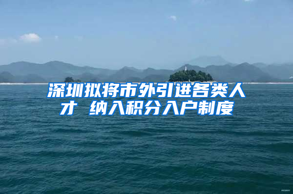 深圳拟将市外引进各类人才 纳入积分入户制度