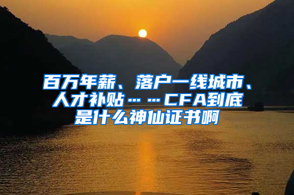 百万年薪、落户一线城市、人才补贴……CFA到底是什么神仙证书啊