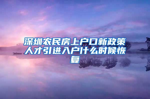 深圳农民房上户口新政策人才引进入户什么时候恢复