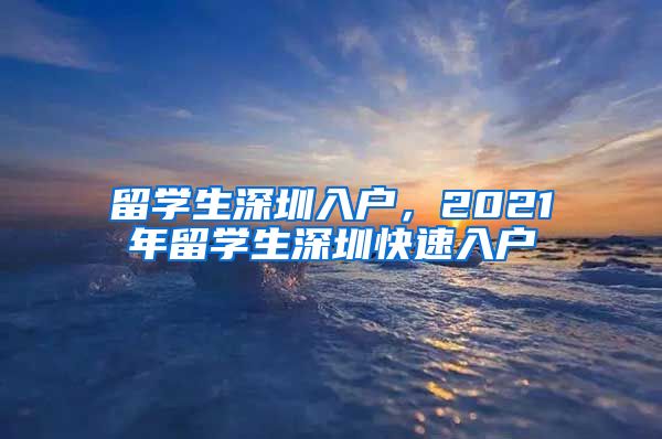 留学生深圳入户，2021年留学生深圳快速入户