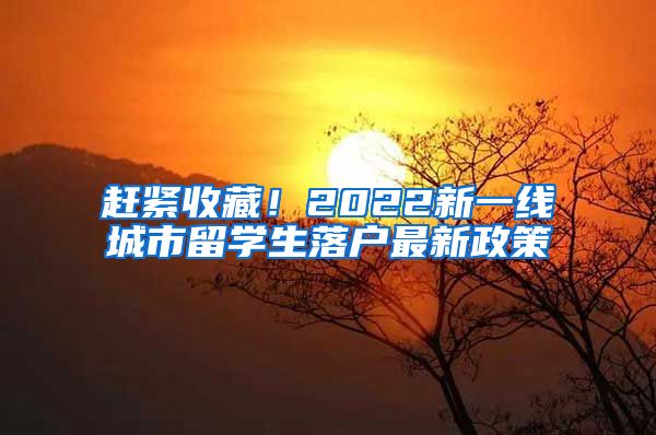 赶紧收藏！2022新一线城市留学生落户最新政策