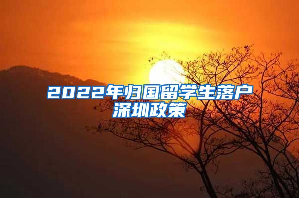 2022年归国留学生落户深圳政策