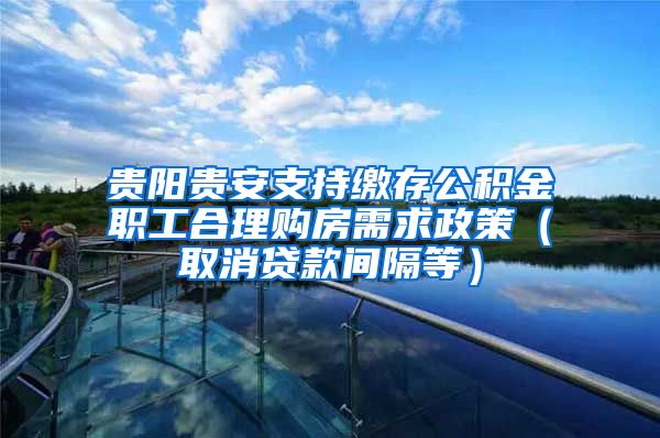 贵阳贵安支持缴存公积金职工合理购房需求政策（取消贷款间隔等）