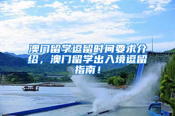 澳门留学逗留时间要求介绍，澳门留学出入境逗留指南！