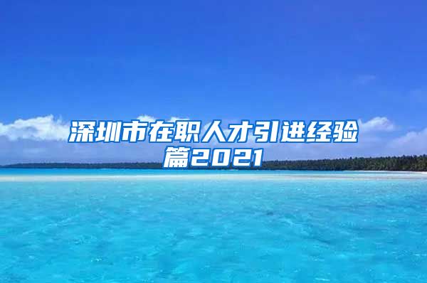 深圳市在职人才引进经验篇2021