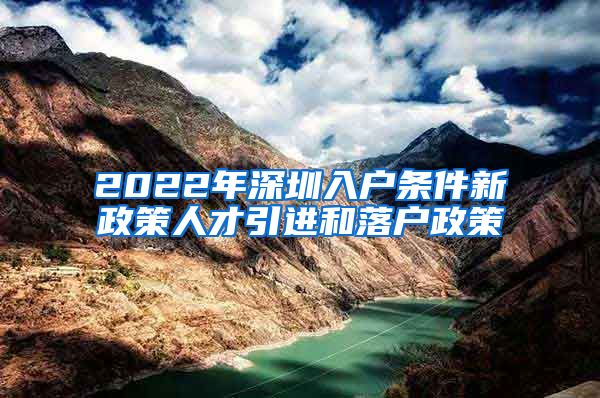 2022年深圳入户条件新政策人才引进和落户政策