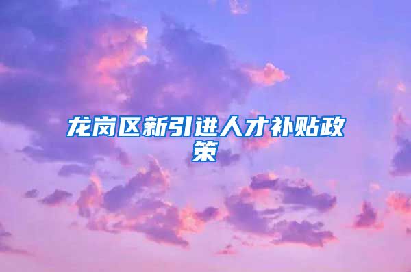 龙岗区新引进人才补贴政策