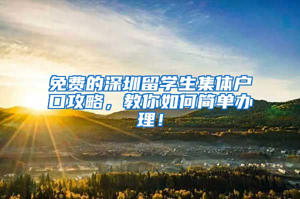 免费的深圳留学生集体户口攻略，教你如何简单办理！