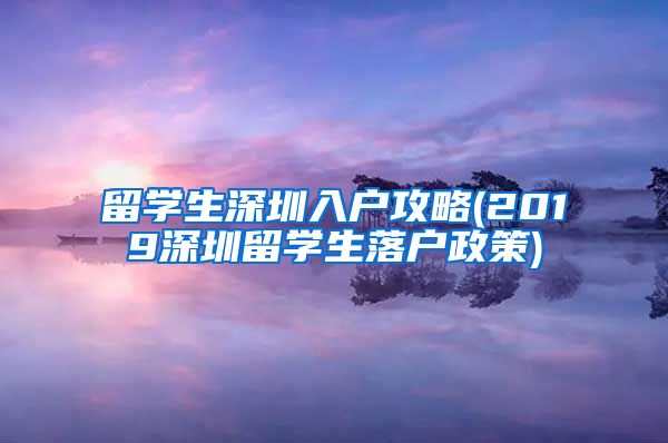 留学生深圳入户攻略(2019深圳留学生落户政策)