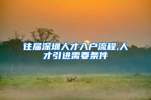往届深圳人才入户流程,人才引进需要条件