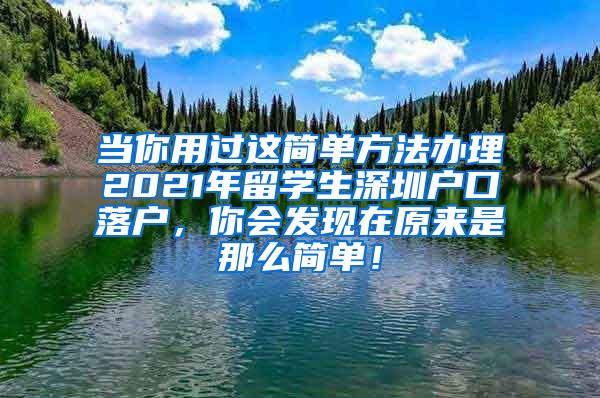 当你用过这简单方法办理2021年留学生深圳户口落户，你会发现在原来是那么简单！