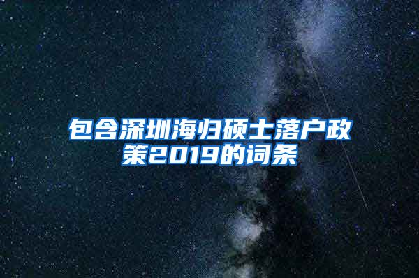 包含深圳海归硕士落户政策2019的词条