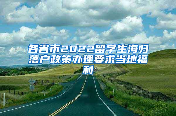 各省市2022留学生海归落户政策办理要求当地福利