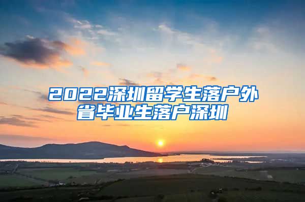 2022深圳留学生落户外省毕业生落户深圳