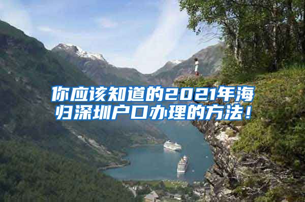 你应该知道的2021年海归深圳户口办理的方法！