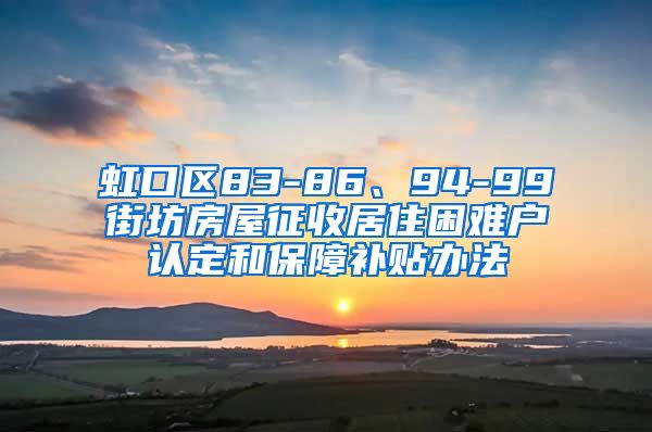 虹口区83-86、94-99街坊房屋征收居住困难户认定和保障补贴办法