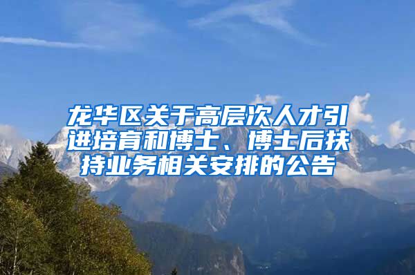 龙华区关于高层次人才引进培育和博士、博士后扶持业务相关安排的公告