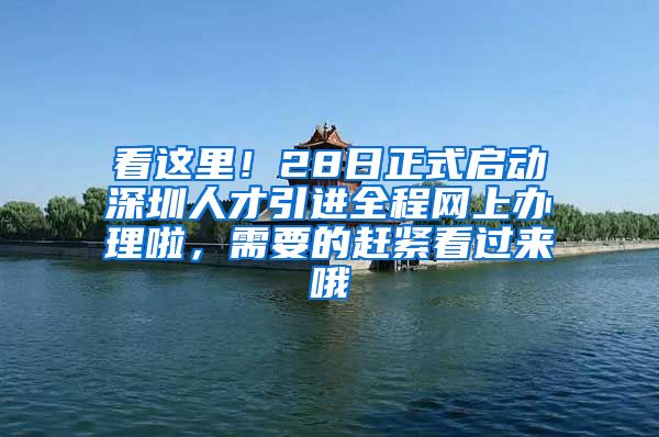看这里！28日正式启动深圳人才引进全程网上办理啦，需要的赶紧看过来哦