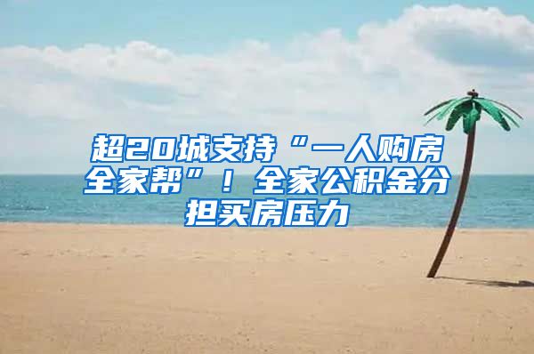 超20城支持“一人购房全家帮”！全家公积金分担买房压力