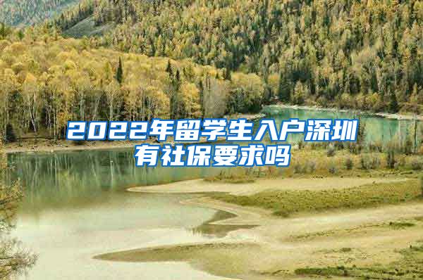 2022年留学生入户深圳有社保要求吗