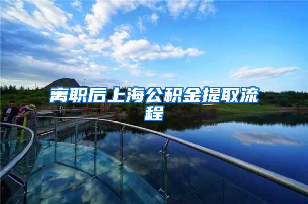离职后上海公积金提取流程