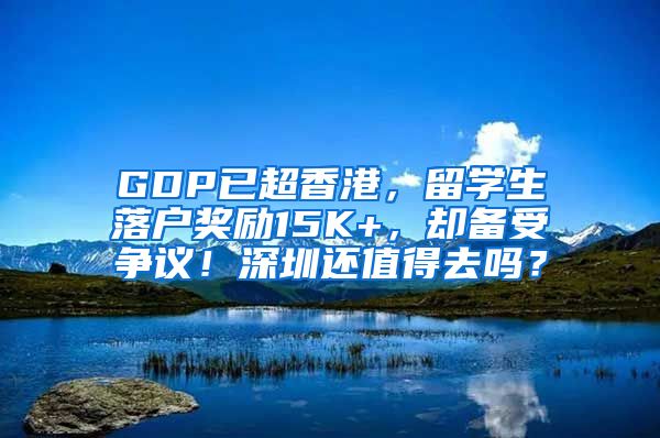 GDP已超香港，留学生落户奖励15K+，却备受争议！深圳还值得去吗？