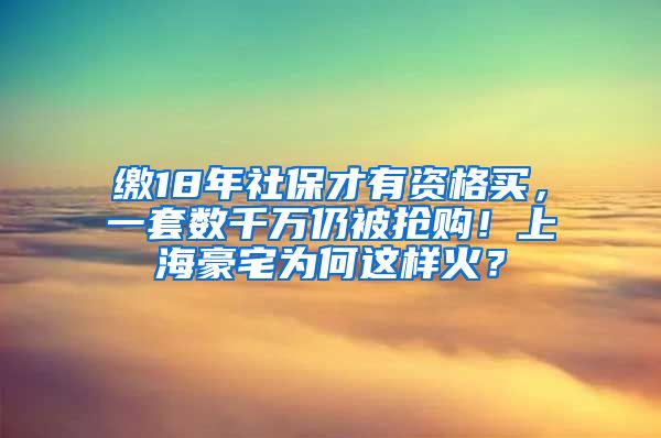 缴18年社保才有资格买，一套数千万仍被抢购！上海豪宅为何这样火？