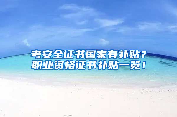 考安全证书国家有补贴？职业资格证书补贴一览！