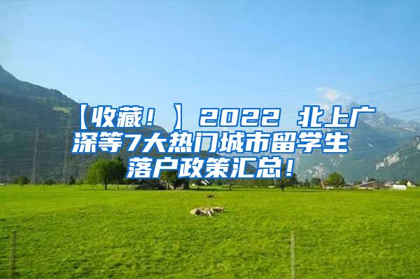 【收藏！】2022 北上广深等7大热门城市留学生落户政策汇总！