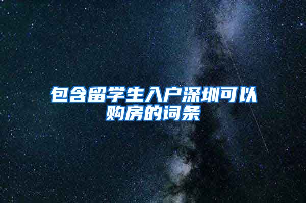包含留学生入户深圳可以购房的词条