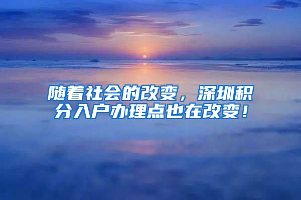 随着社会的改变，深圳积分入户办理点也在改变！