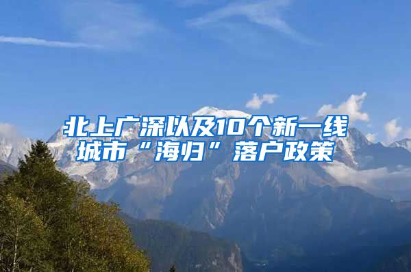 北上广深以及10个新一线城市“海归”落户政策