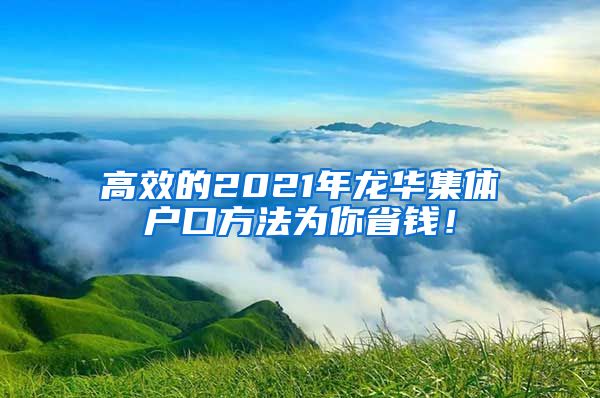 高效的2021年龙华集体户口方法为你省钱！