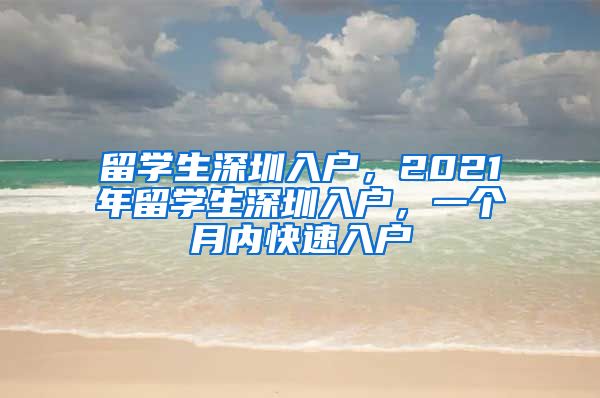 留学生深圳入户，2021年留学生深圳入户，一个月内快速入户