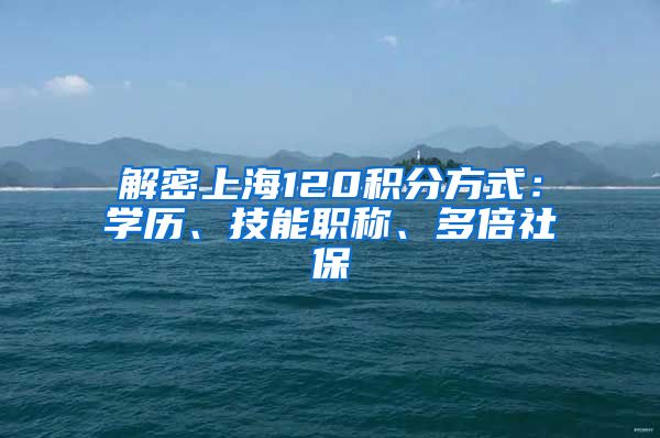 解密上海120积分方式：学历、技能职称、多倍社保