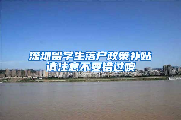 深圳留学生落户政策补贴请注意不要错过噢