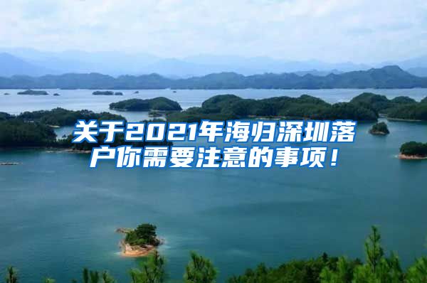 关于2021年海归深圳落户你需要注意的事项！