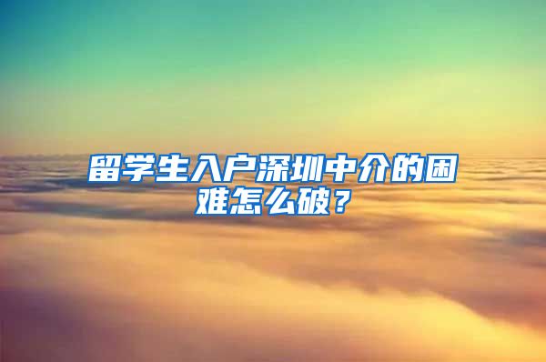 留学生入户深圳中介的困难怎么破？