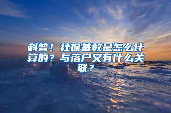 科普！社保基数是怎么计算的？与落户又有什么关联？