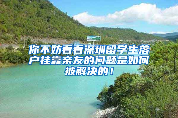 你不妨看看深圳留学生落户挂靠亲友的问题是如何被解决的！