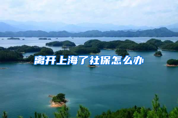 离开上海了社保怎么办