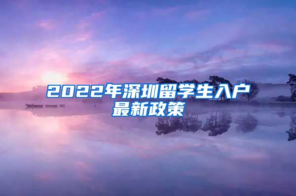 2022年深圳留学生入户最新政策