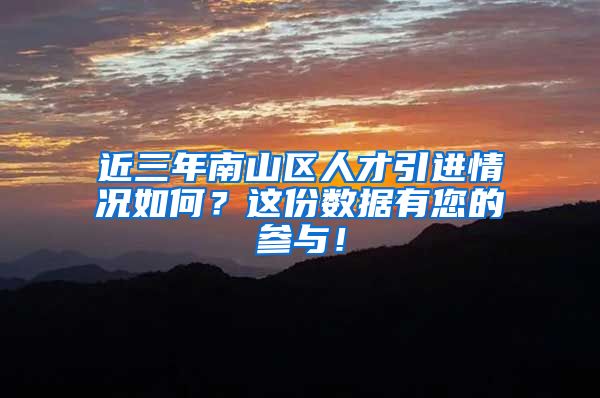 近三年南山区人才引进情况如何？这份数据有您的参与！