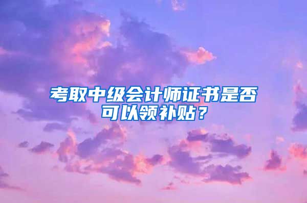考取中级会计师证书是否可以领补贴？