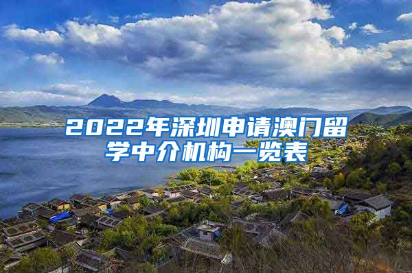 2022年深圳申请澳门留学中介机构一览表