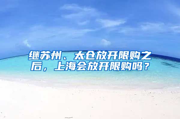 继苏州、太仓放开限购之后，上海会放开限购吗？