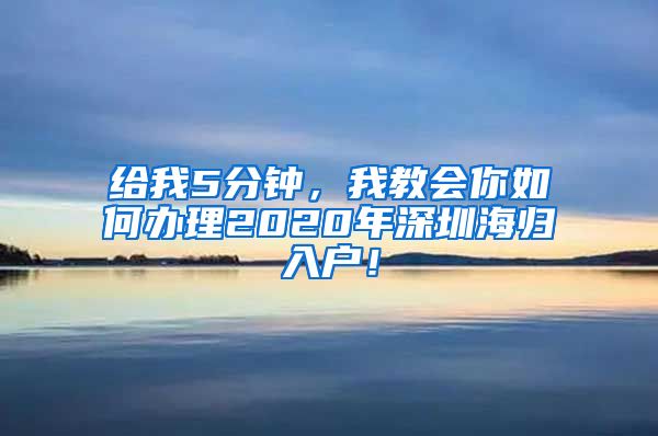 给我5分钟，我教会你如何办理2020年深圳海归入户！