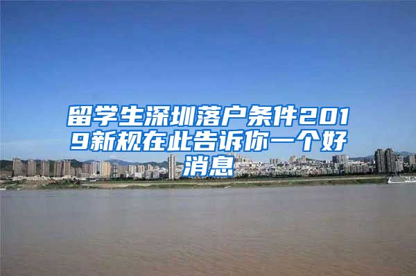 留学生深圳落户条件2019新规在此告诉你一个好消息